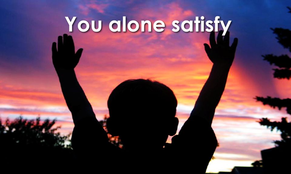 You alone satisfy