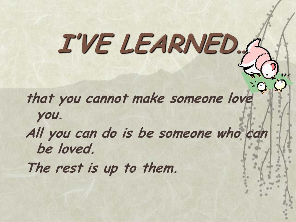 that you cannot make someone love you.