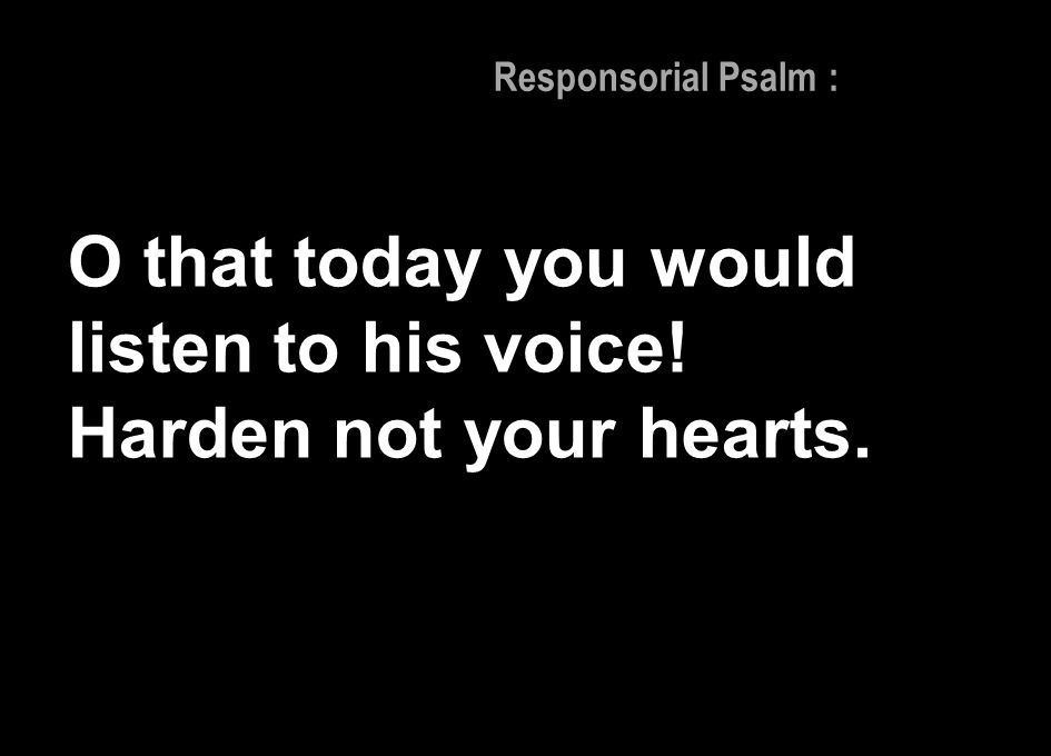O that today you would listen to his voice! Harden not your hearts.