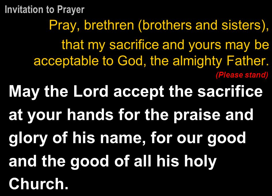 Invitation to Prayer Pray, brethren (brothers and sisters), that my sacrifice and yours may be acceptable to God, the almighty Father.