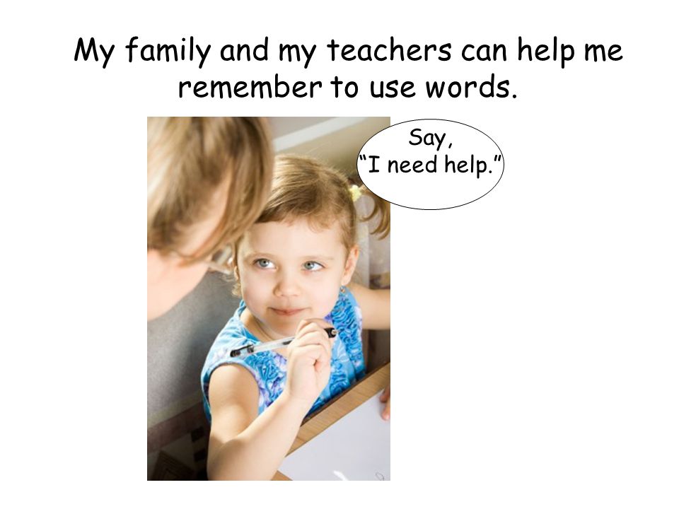 My family and my teachers can help me remember to use words.