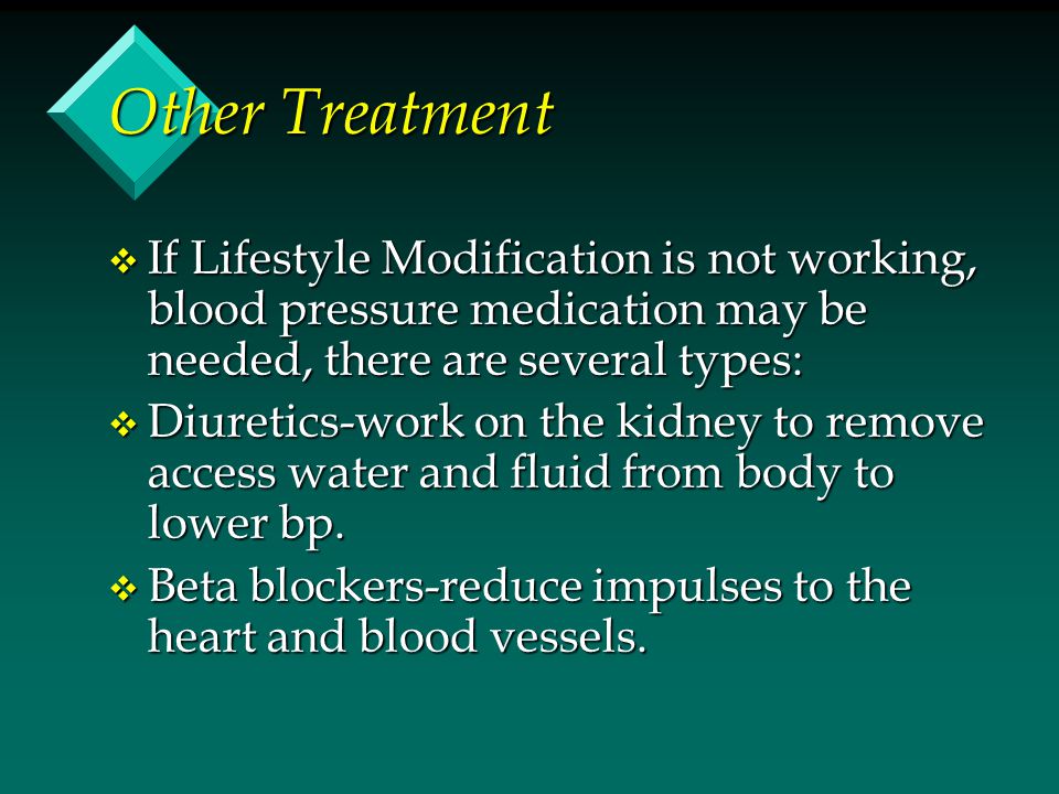 Other Treatment If Lifestyle Modification is not working, blood pressure medication may be needed, there are several types: