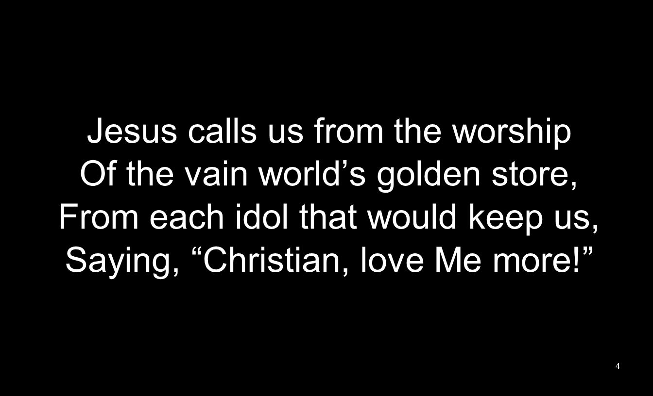 Jesus calls us from the worship Of the vain world’s golden store,