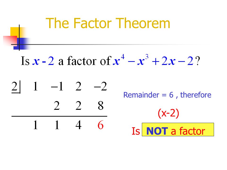 The Factor Theorem Remainder = 6 , therefore (x-2) Is NOT a factor