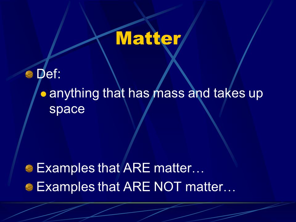 Matter Def: anything that has mass and takes up space