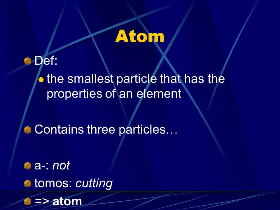 Atom Def: the smallest particle that has the properties of an element