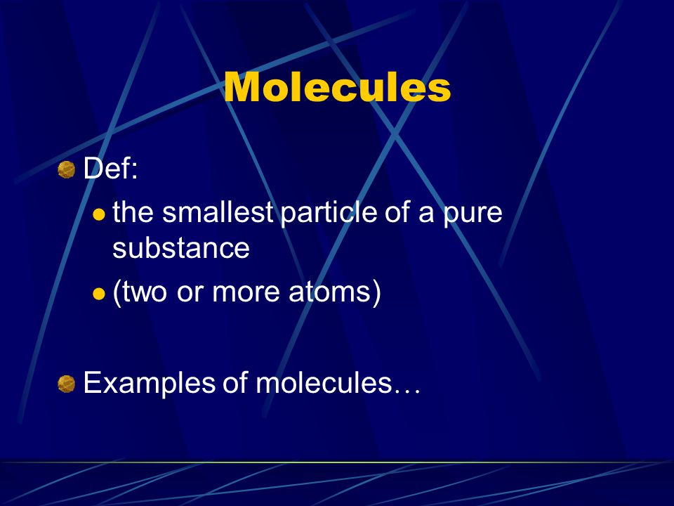 Molecules Def: the smallest particle of a pure substance