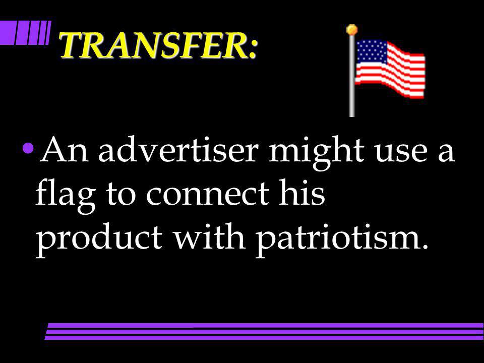 TRANSFER: An advertiser might use a flag to connect his product with patriotism.
