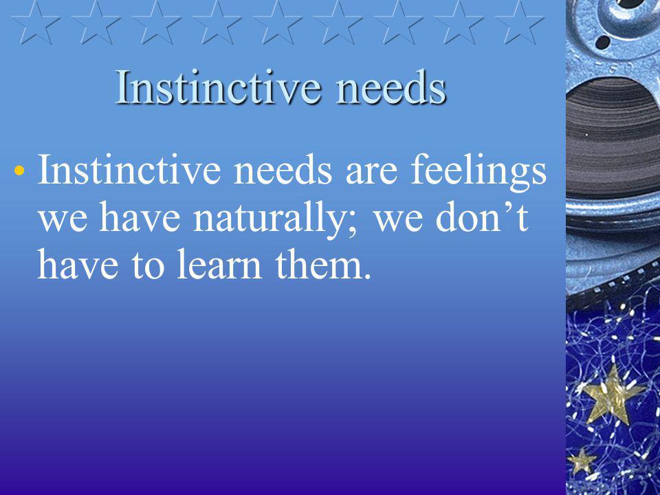 Instinctive needs Instinctive needs are feelings we have naturally; we don’t have to learn them.