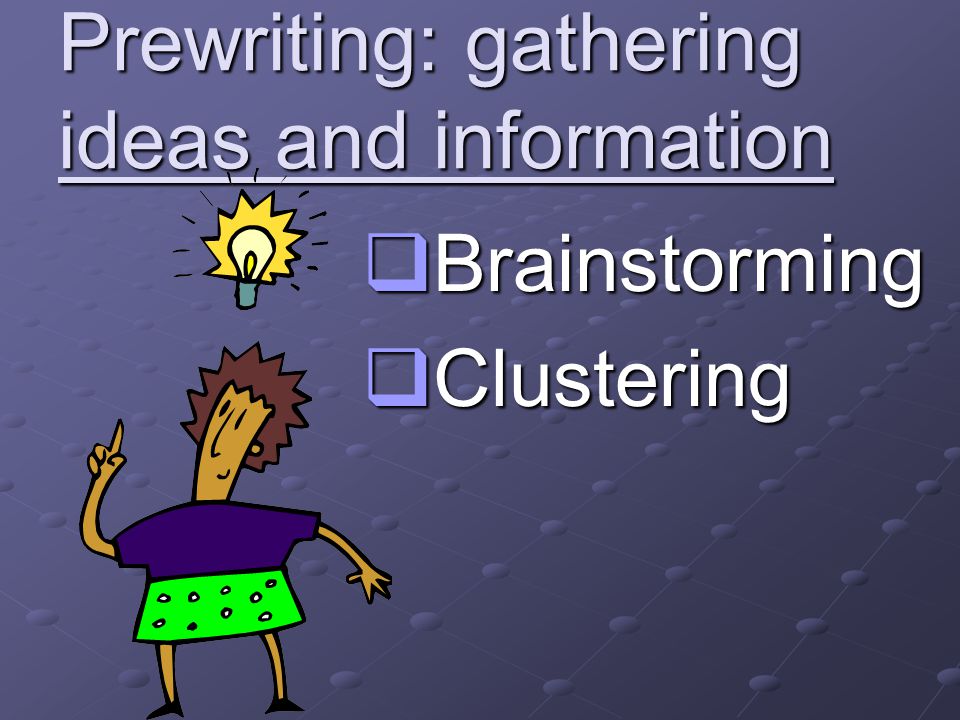 Prewriting: gathering ideas and information