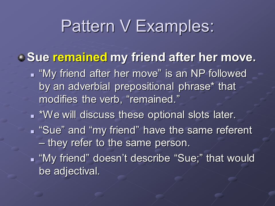 Pattern V Examples: Sue remained my friend after her move.