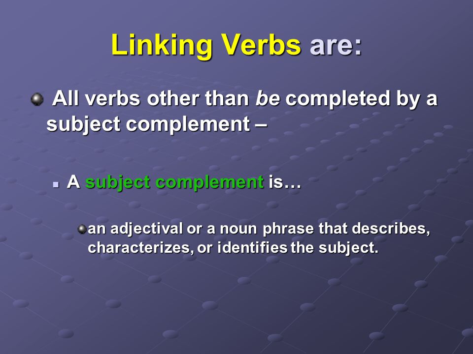 Linking Verbs are: All verbs other than be completed by a subject complement – A subject complement is…