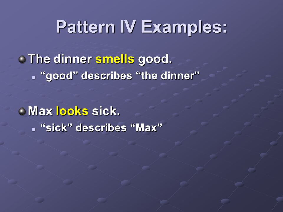 Pattern IV Examples: The dinner smells good. Max looks sick.