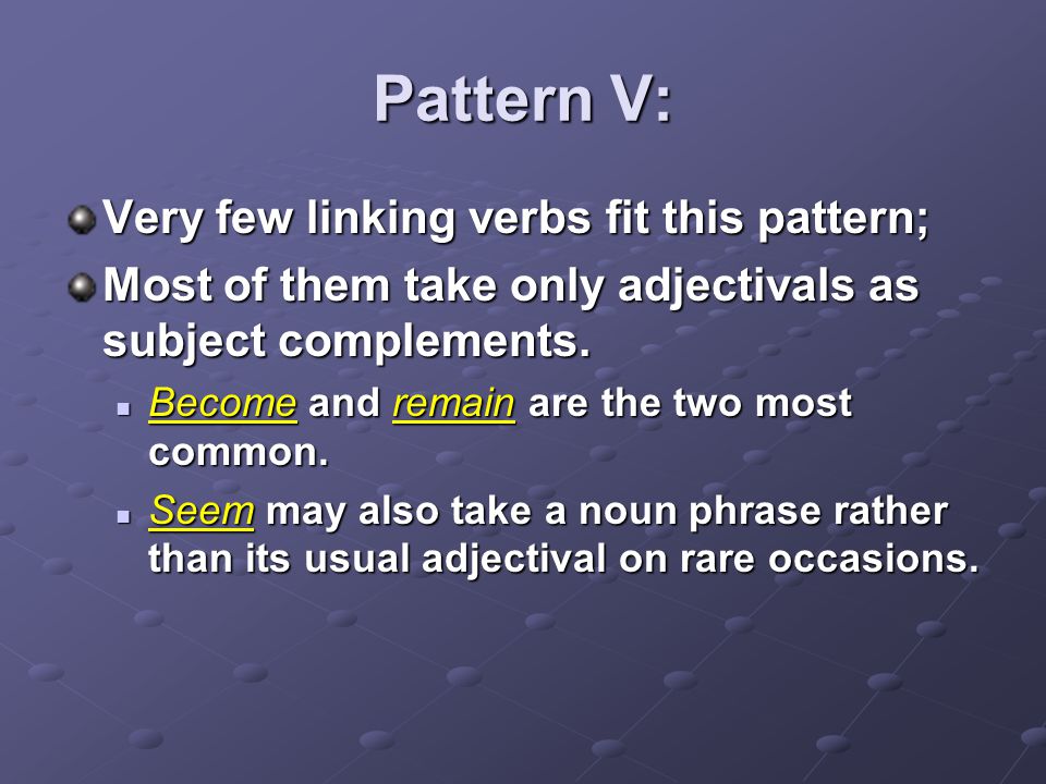 Pattern V: Very few linking verbs fit this pattern;