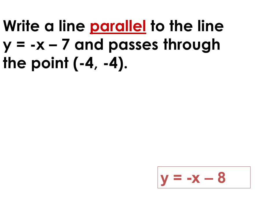 Write a line parallel to the line y = -x – 7 and passes through the point (-4, -4).