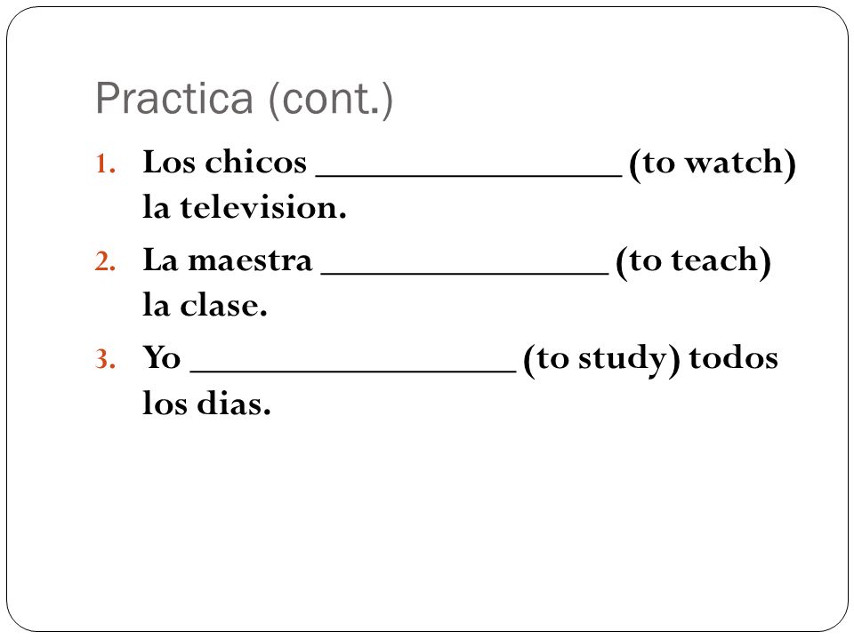 Practica (cont.) Los chicos ________________ (to watch) la television.
