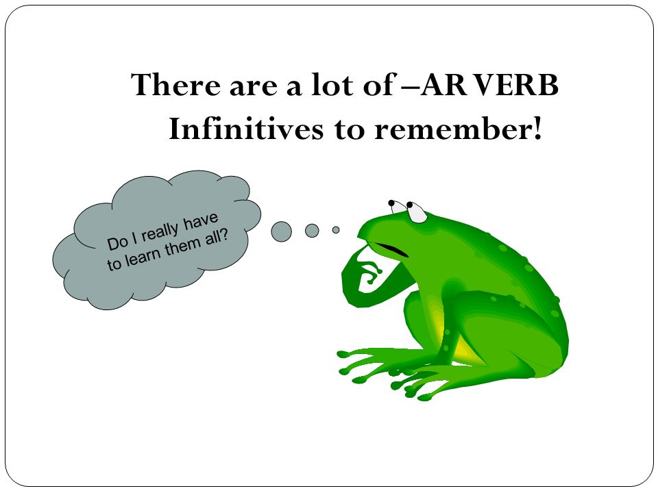 There are a lot of –AR VERB Infinitives to remember!