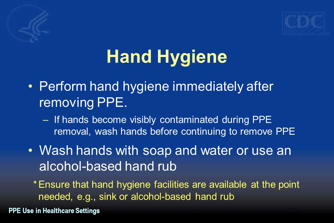 Hand Hygiene Perform hand hygiene immediately after removing PPE.