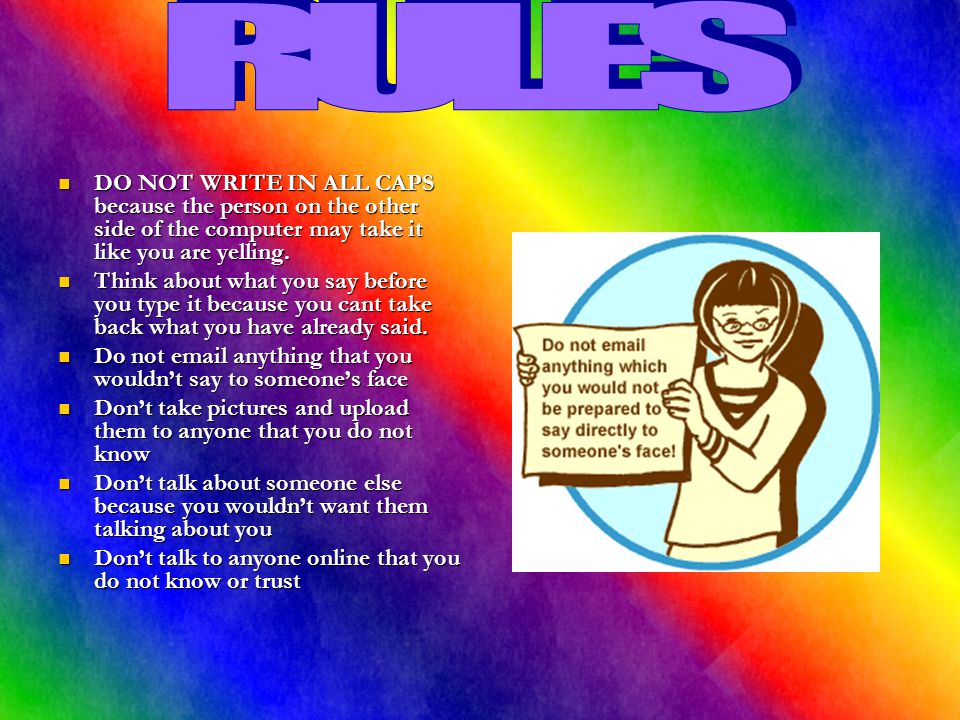 RULES DO NOT WRITE IN ALL CAPS because the person on the other side of the computer may take it like you are yelling.