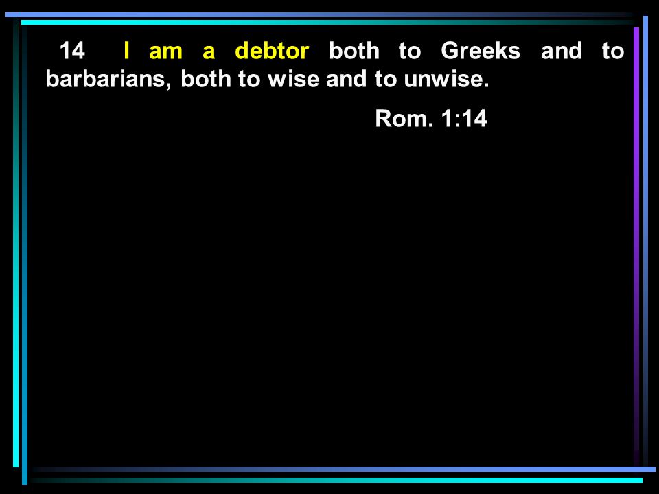 14 I am a debtor both to Greeks and to barbarians, both to wise and to unwise.
