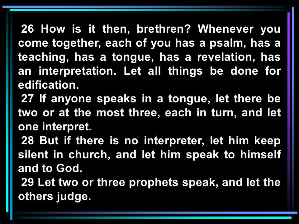 26 How is it then, brethren Whenever you come together, each of you has a psalm, has a teaching, has a tongue, has a revelation, has an interpretation. Let all things be done for edification.