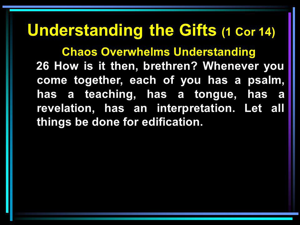 Understanding the Gifts (1 Cor 14) Chaos Overwhelms Understanding