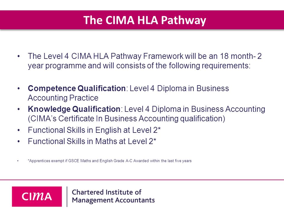 The CIMA HLA Pathway The Level 4 CIMA HLA Pathway Framework will be an 18 month- 2 year programme and will consists of the following requirements: