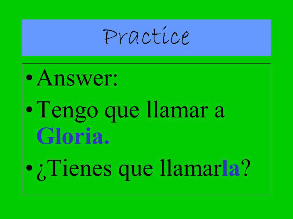 Practice Answer: Tengo que llamar a Gloria. ¿Tienes que llamarla