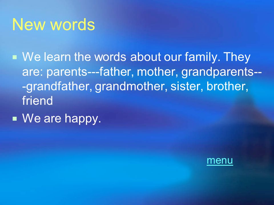 New words We learn the words about our family. They are: parents---father, mother, grandparents---grandfather, grandmother, sister, brother, friend.