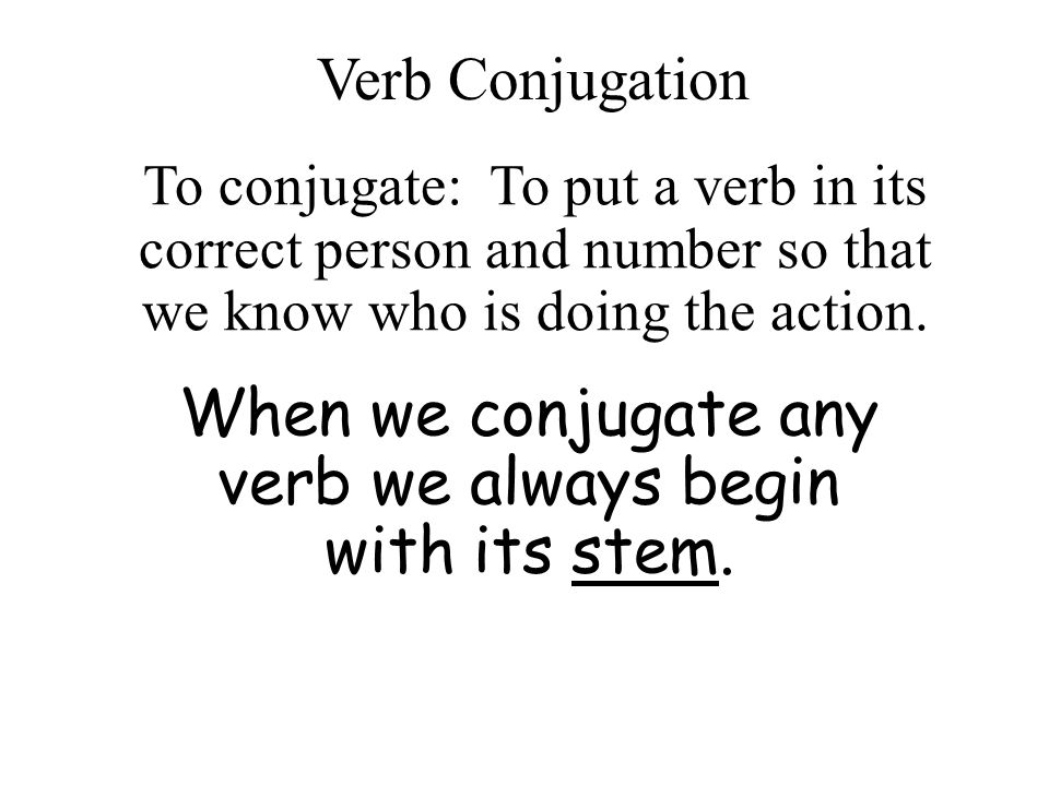 When we conjugate any verb we always begin with its stem.