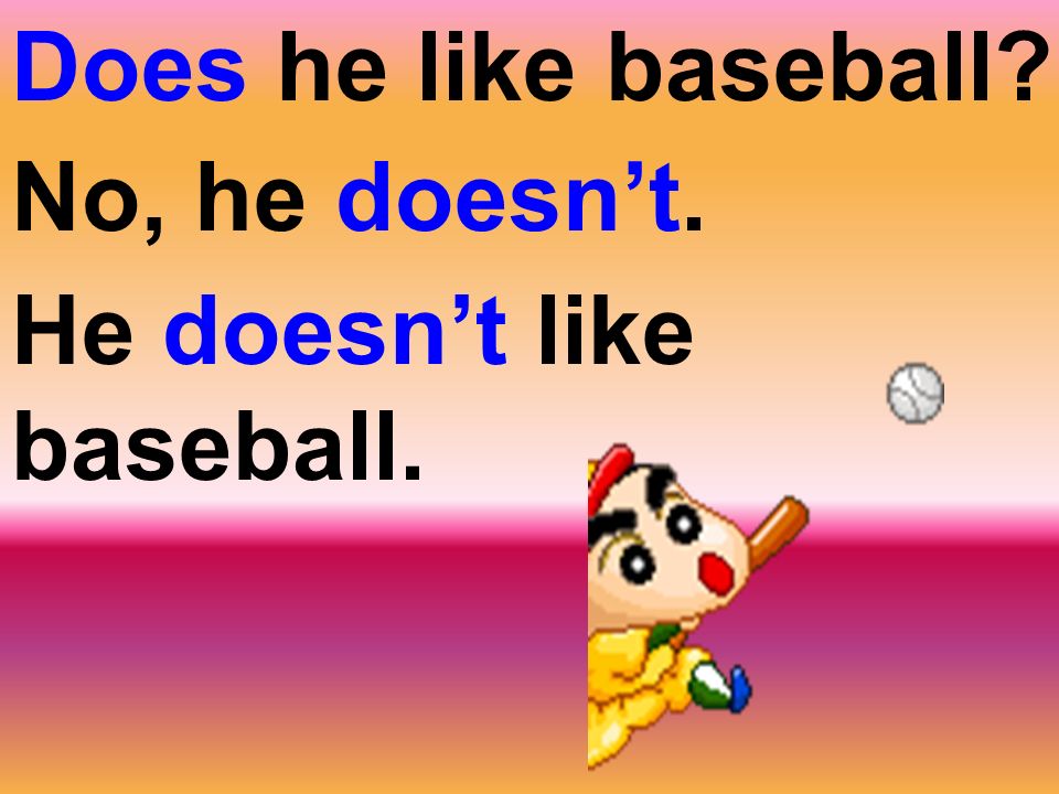 Does he like baseball No, he doesn’t. He doesn’t like baseball.