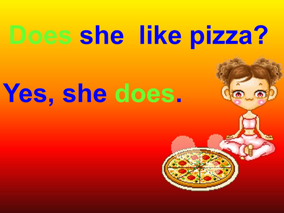 Does she like pizza Yes, she does.
