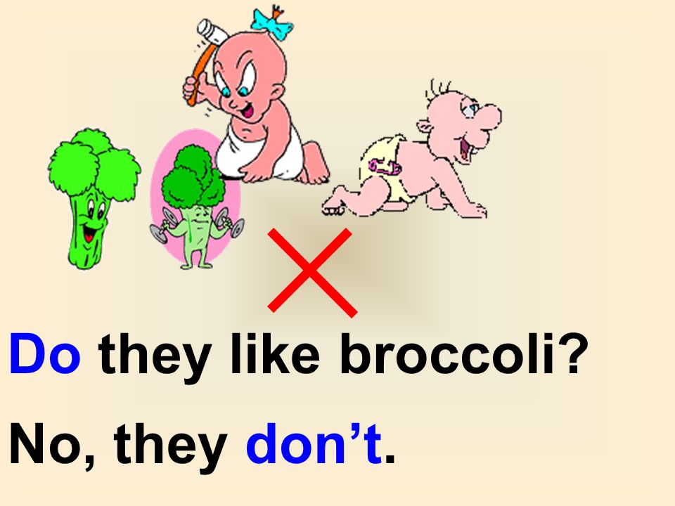 Do they like broccoli No, they don’t.