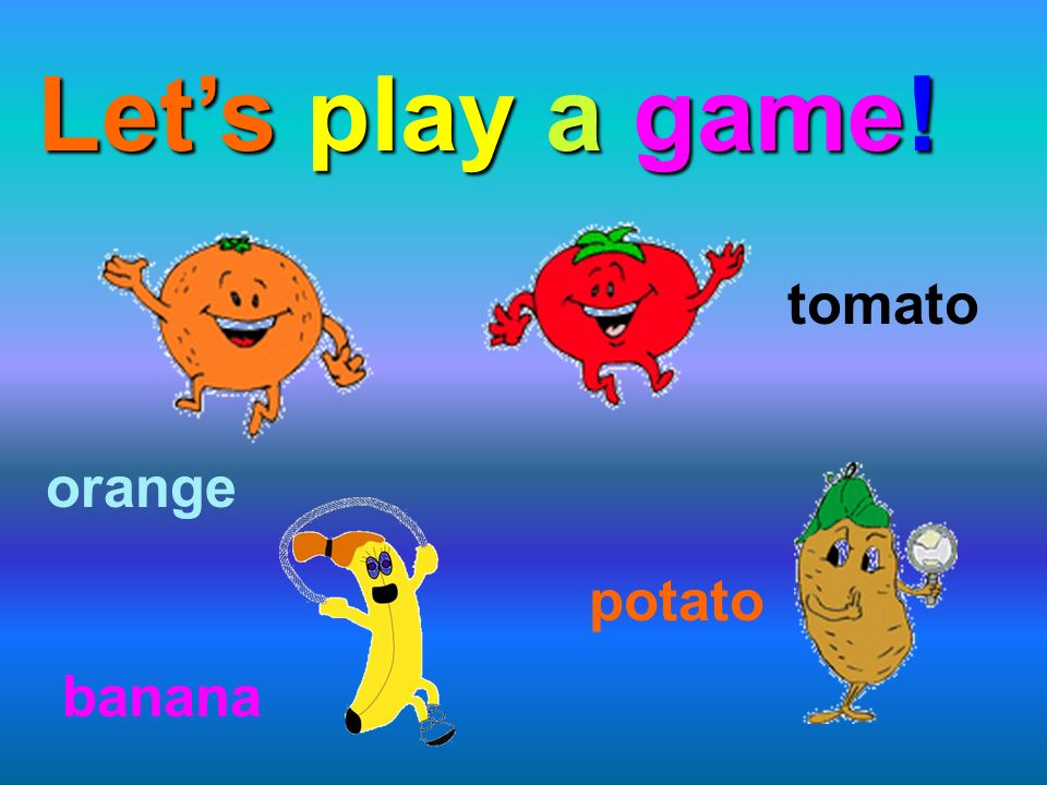 Let’s play a game! tomato orange potato banana