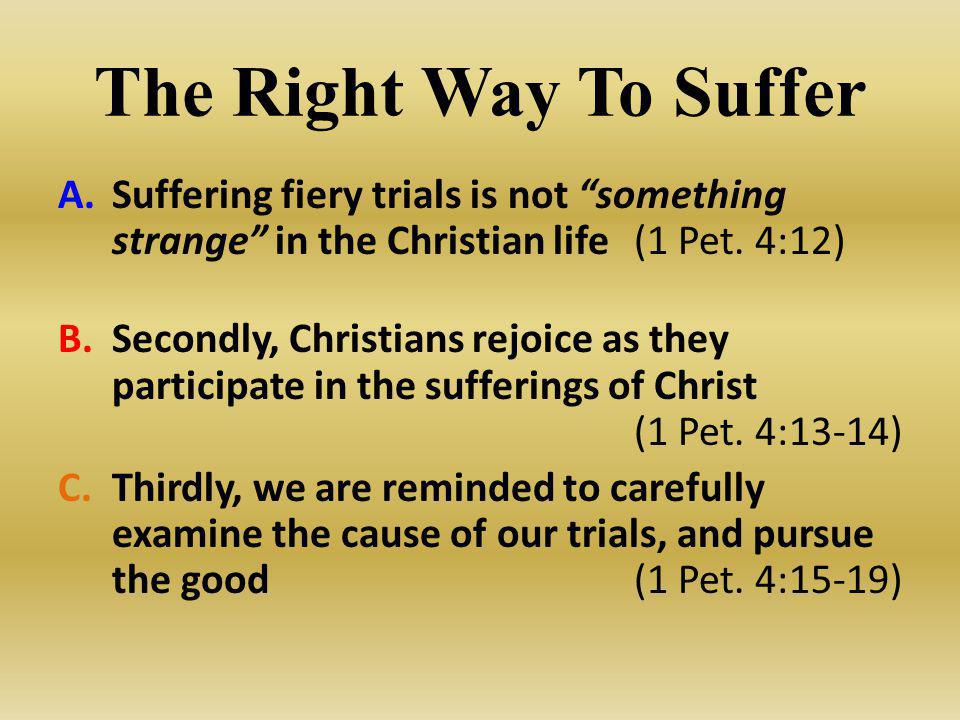 The Right Way To Suffer Suffering fiery trials is not something strange in the Christian life (1 Pet. 4:12)