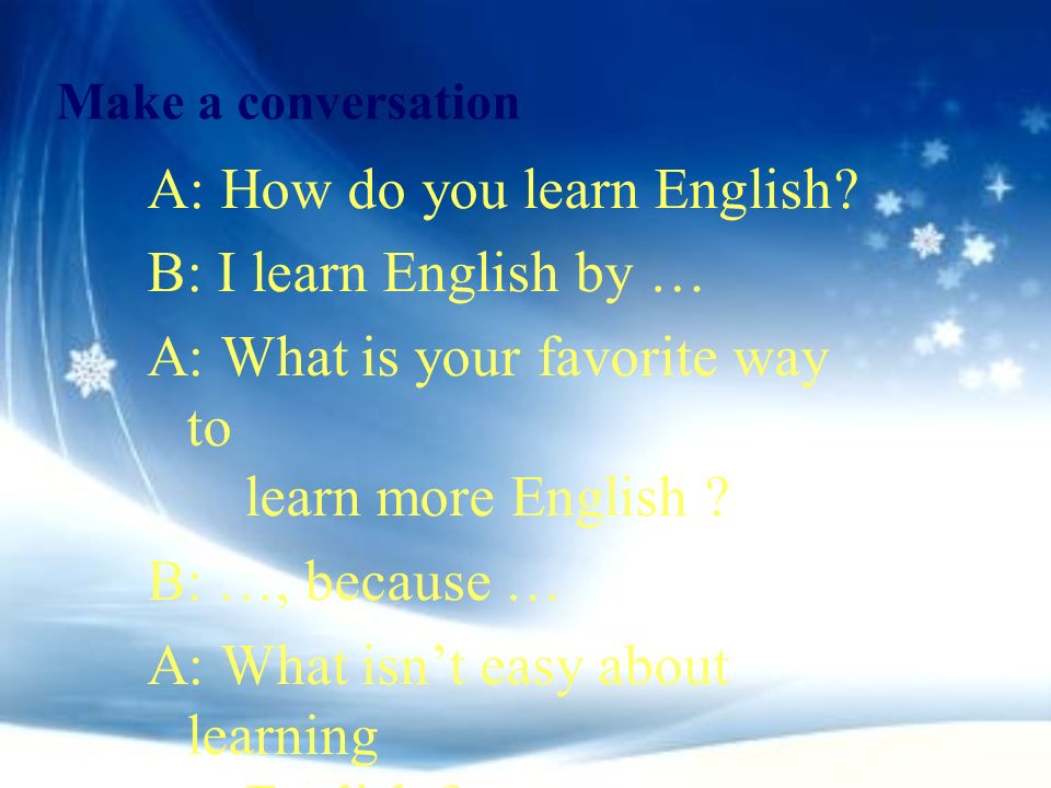 A: How do you learn English B: I learn English by …