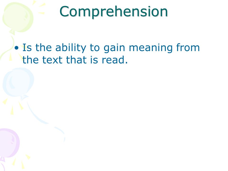 Comprehension Is the ability to gain meaning from the text that is read.