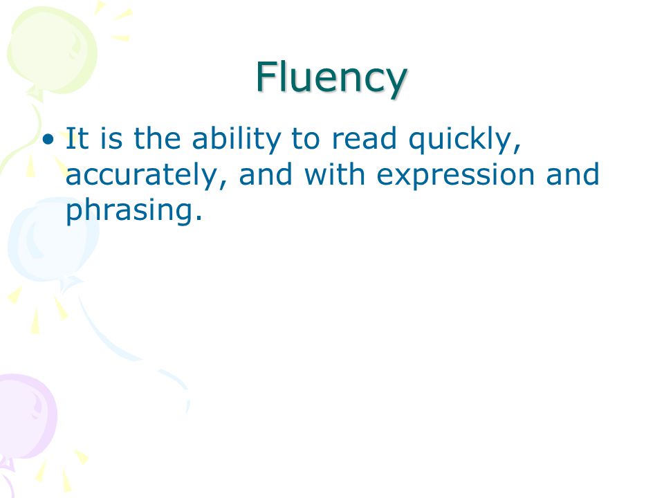 Fluency It is the ability to read quickly, accurately, and with expression and phrasing.