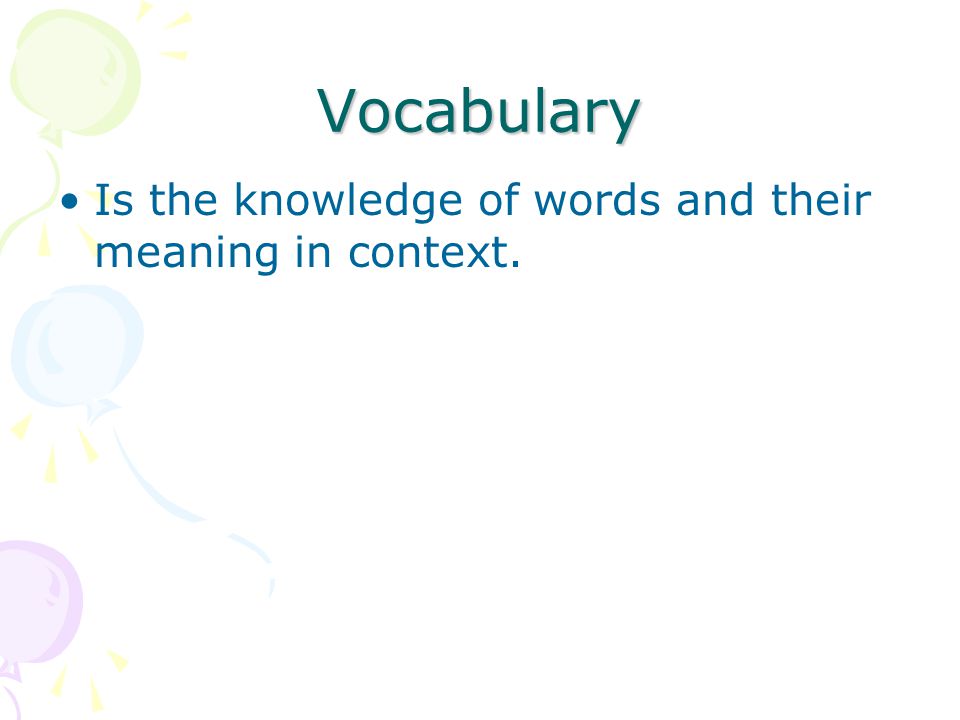Vocabulary Is the knowledge of words and their meaning in context.