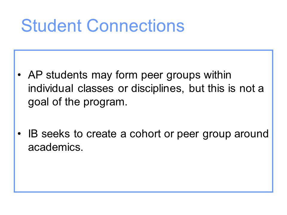 Student Connections AP students may form peer groups within individual classes or disciplines, but this is not a goal of the program.