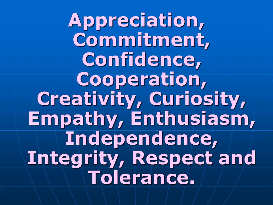 Appreciation, Commitment, Confidence, Cooperation, Creativity, Curiosity, Empathy, Enthusiasm, Independence, Integrity, Respect and Tolerance.