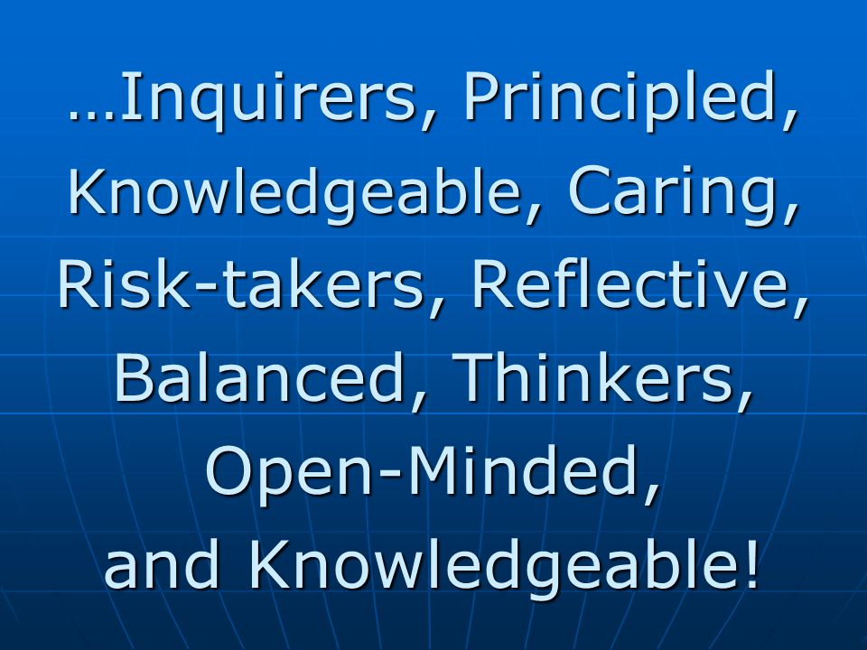 …Inquirers, Principled, Risk-takers, Reflective, Balanced, Thinkers,