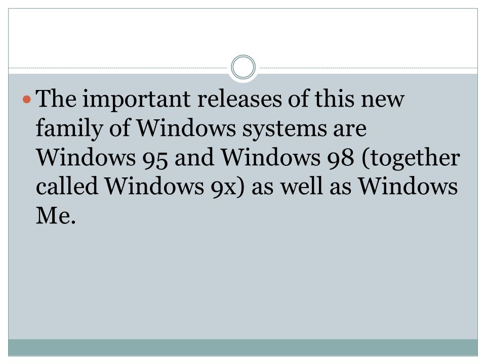 The important releases of this new family of Windows systems are Windows 95 and Windows 98 (together called Windows 9x) as well as Windows Me.