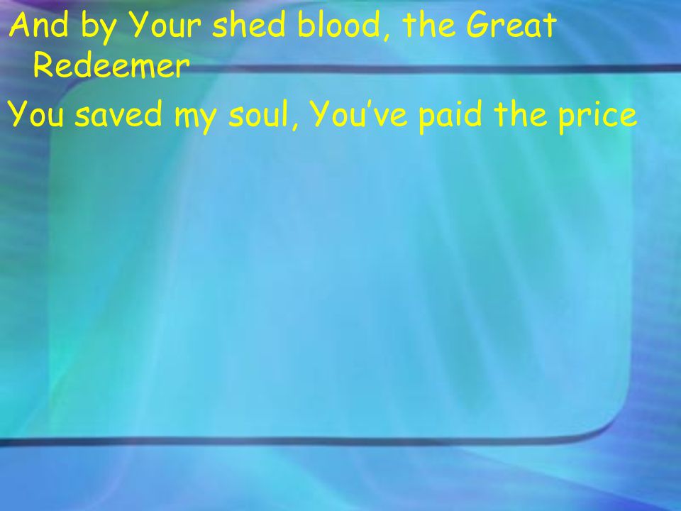 And by Your shed blood, the Great Redeemer