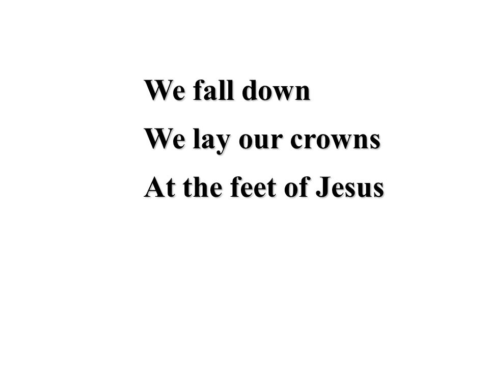 We fall down We lay our crowns At the feet of Jesus
