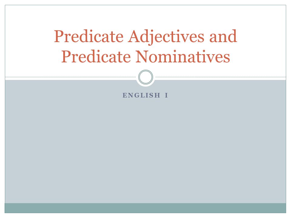 Predicate Adjectives and Predicate Nominatives