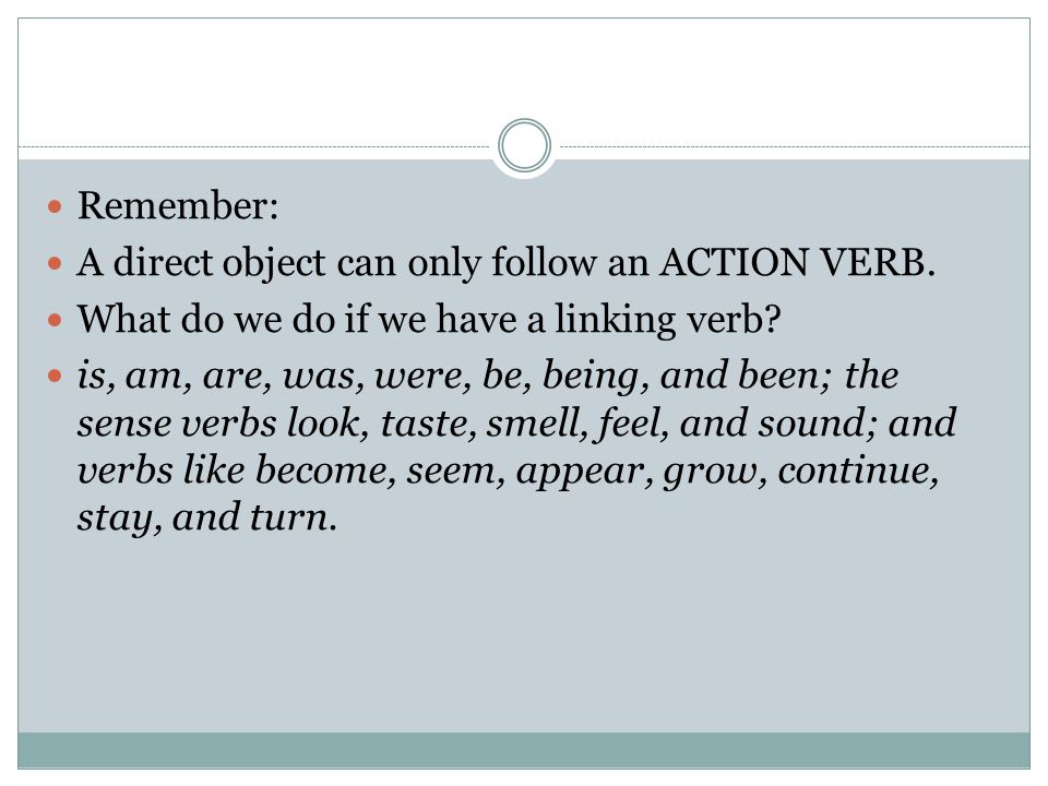 Remember: A direct object can only follow an ACTION VERB. What do we do if we have a linking verb
