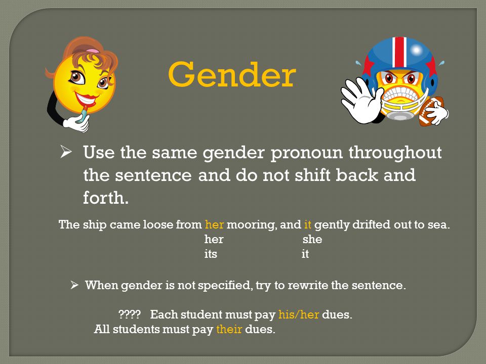 Gender Use the same gender pronoun throughout the sentence and do not shift back and forth.