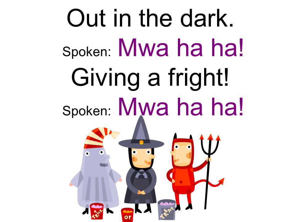Out in the dark. Spoken: Mwa ha ha! Giving a fright! Spoken: Mwa ha ha!