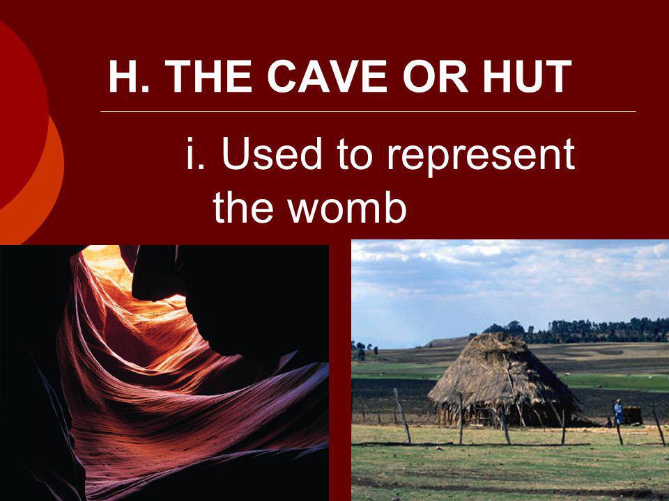 H. THE CAVE OR HUT i. Used to represent the womb